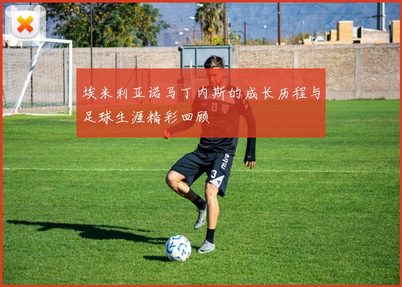 埃米利亚诺马丁内斯的成长历程与足球生涯精彩回顾