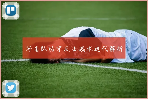 河南队防守反击战术迭代解析