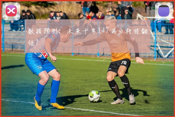 数据预测：未来十年147满分杆将翻倍？
