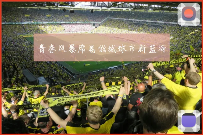 青春风暴席卷俄城球市新蓝海