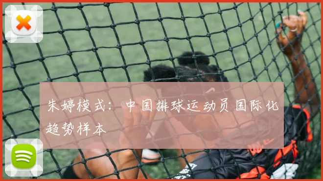 朱婷模式：中国排球运动员国际化趋势样本