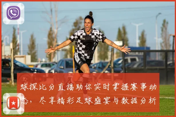 球探比分直播助你实时掌握赛事动态，尽享精彩足球盛宴与数据分析