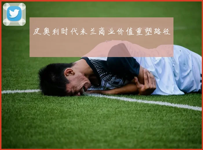 皮奥利时代米兰商业价值重塑路径