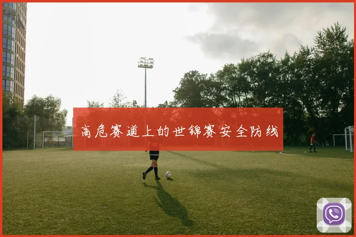 高危赛道上的世锦赛安全防线