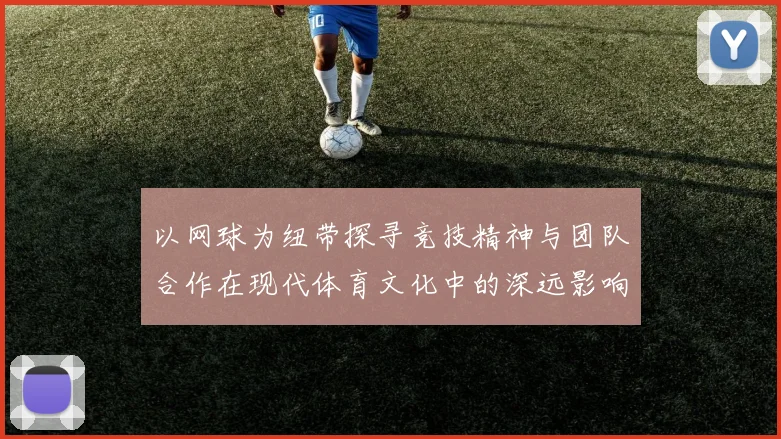 以网球为纽带探寻竞技精神与团队合作在现代体育文化中的深远影响
