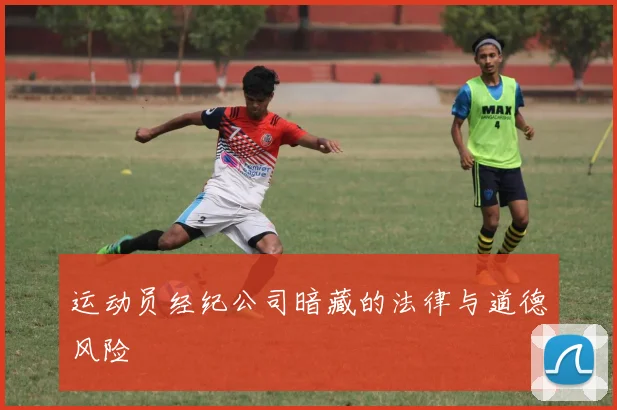 运动员经纪公司暗藏的法律与道德风险