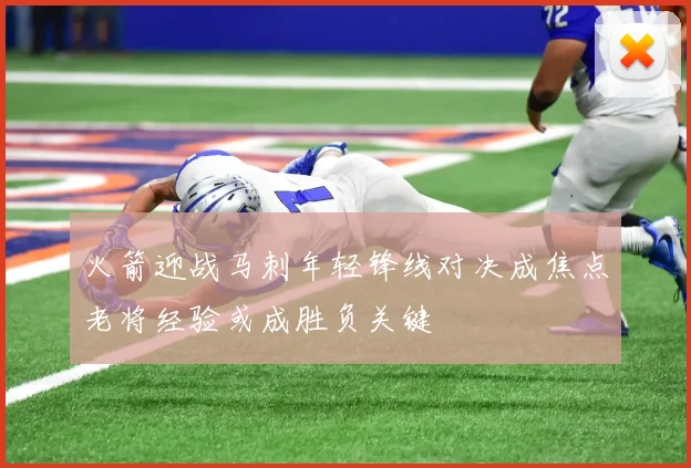 火箭迎战马刺年轻锋线对决成焦点老将经验或成胜负关键