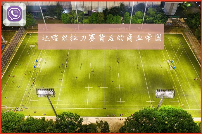 达喀尔拉力赛背后的商业帝国