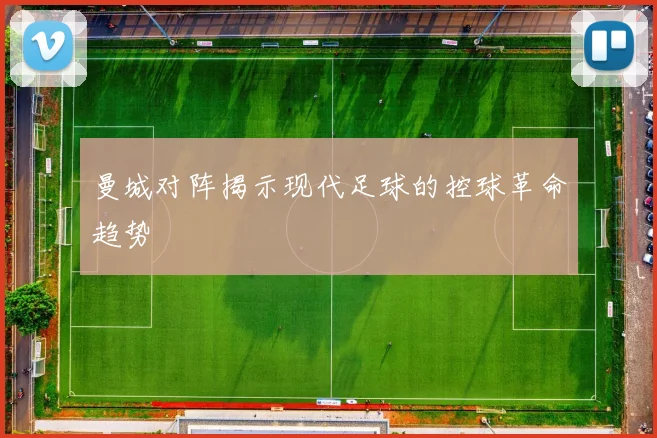 曼城对阵揭示现代足球的控球革命趋势